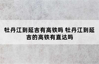 牡丹江到延吉有高铁吗 牡丹江到延吉的高铁有直达吗